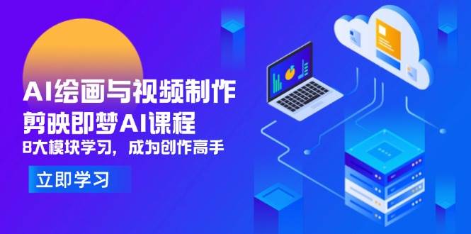 （14563期）AI绘画与视频制作，剪映即梦AI课程，8大模块学习，成为创作高手|无忧资源社