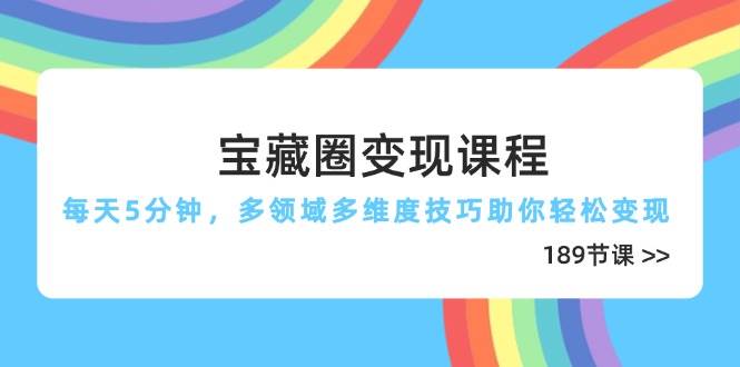 （14548期）宝藏圈变现课程，每天5分钟，多领域多维度技巧助你轻松变现（189节）|无忧资源社