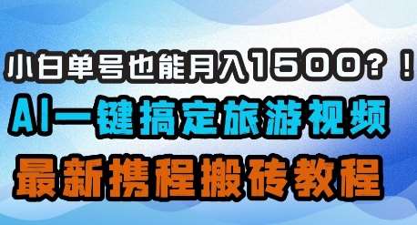 小白单号也能月入1500？AI一键搞定旅游视频，最新携程搬砖教程|无忧资源社