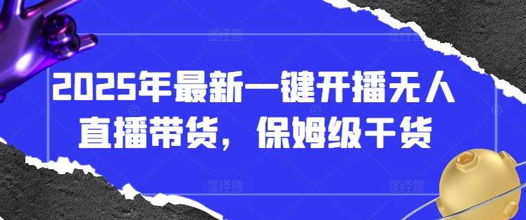 2025年最新一键开播无人直播带货，保姆级干货|无忧资源社