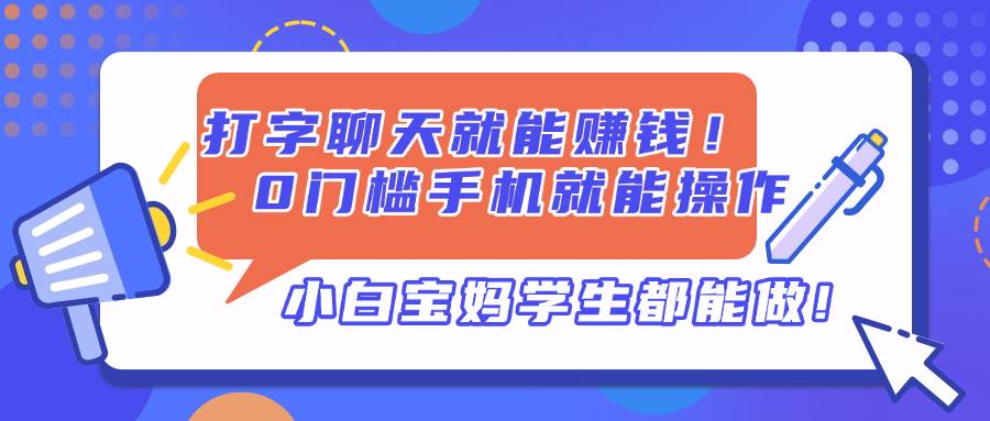 （14370期）打字聊天就能赚钱！0门槛手机就能操作，小白宝妈学生都能做!|无忧资源社