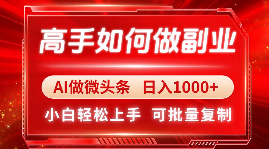 （14463期）高手如何做副业，AI微头条 日入1000+，小白轻松上手|无忧资源社