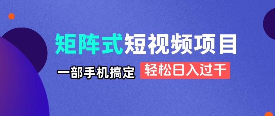 （14475期）矩阵式短视频项目揭秘，一部手机搞定，轻松日入过千|无忧资源社