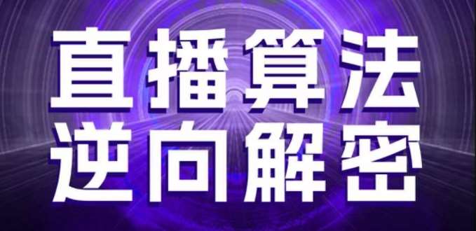 直播算法逆向解密，选品、建模、老号重启、控流、罗盘分析、随心推、正价平播等(更新3月)|无忧资源社