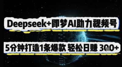 Deepseek+即梦AI助力视频号，5 分钟打造 1 条爆款，轻松日入3张+|无忧资源社