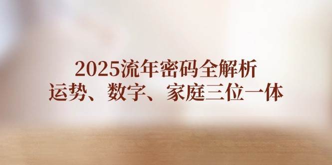 2025流年密码全解析，运势、数字、家庭三位一体|无忧资源社