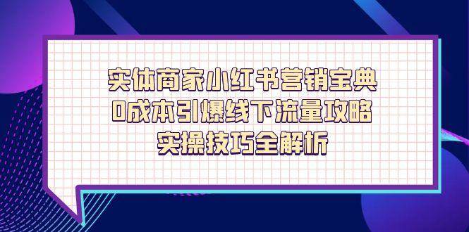 （14519期）实体商家小红书营销宝典，0成本引爆线下流量攻略，实操技巧全解析|无忧资源社