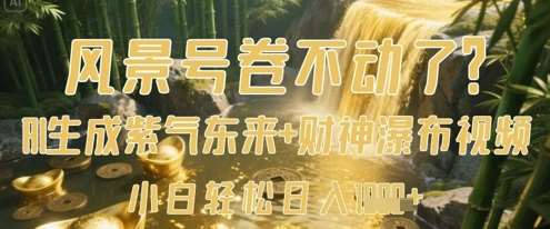 风景号卷不动了？AI一键生成紫气东来+财神瀑布视频，小白轻松日入数张|无忧资源社