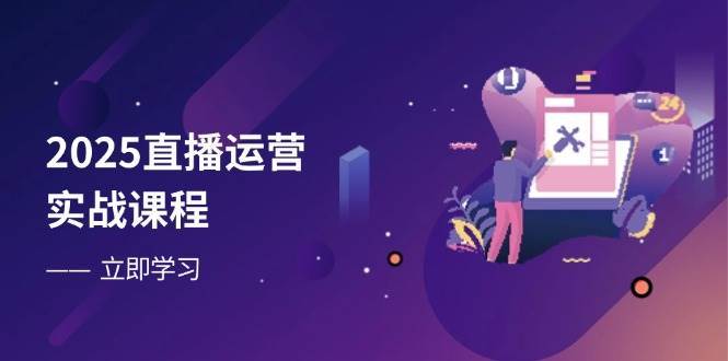 2025直播运营实战课程，零基础入门到流量优化，快速提升直播间表现|无忧资源社