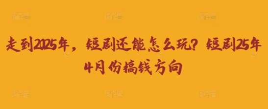 走到2025年，短剧还能怎么玩？短剧25年4月份搞钱方向|无忧资源社