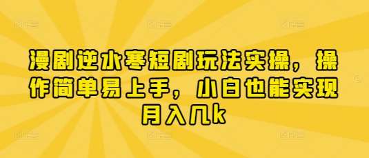 漫剧逆水寒短剧玩法实操，操作简单易上手，小白也能实现月入几k|无忧资源社