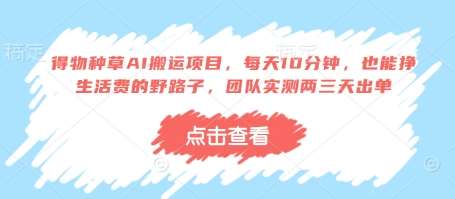 得物种草AI搬运项目，每天10分钟，也能挣生活费的野路子，团队实测两三天出单|无忧资源社