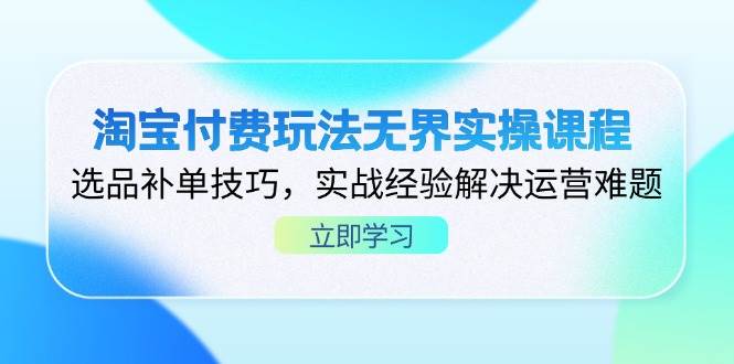 （14344期）淘宝付费玩法无界实操课程，选品补单技巧，实战经验解决运营难题|无忧资源社