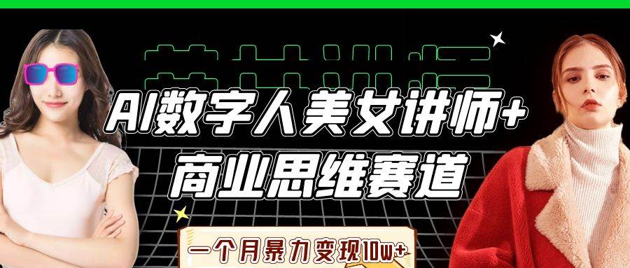 AI数字人美女讲师+商业思维赛道，一个月暴力变现10w+|无忧资源社