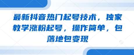 最新抖音热门起号技术，独家教学涨粉起号，操作简单，包落地包变现|无忧资源社