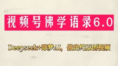 视频号佛学禅语6.0，用Deepseek+即梦ai，做纯原创视频，新手小白，也能月入1W+|无忧资源社