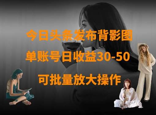 今日头条发布背影图，单账号日收益30-50，可放大操作|无忧资源社