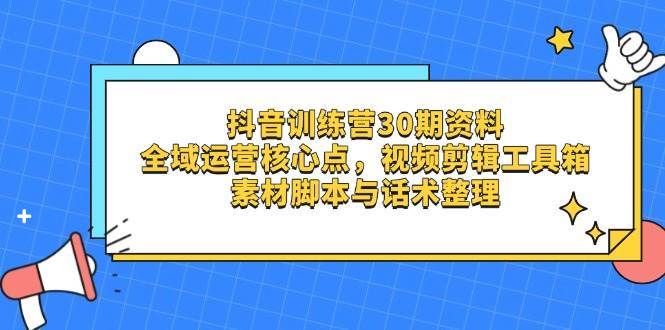 抖音训练营30期资料，全域运营核心点，视频剪辑工具箱 素材脚本与话术整理|无忧资源社