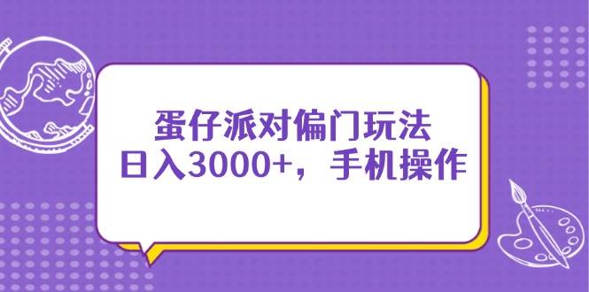 （14423期）蛋仔派对偏门玩法，日入3000+，手机操作|无忧资源社