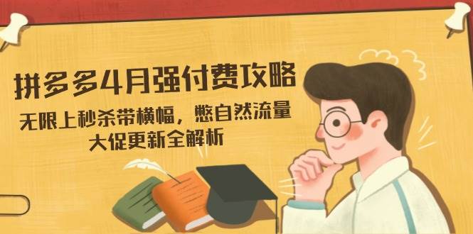 （14379期）拼多多4月强付费攻略，无限上秒杀带横幅，憋自然流量，大促更新全解析|无忧资源社