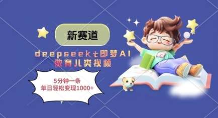 新赛道，deepseek+即梦AI做育儿类视频，5分钟一条，单日轻松变现多张|无忧资源社