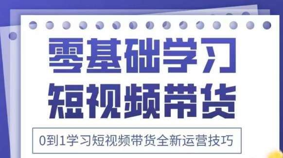 抖音全新短视频带货运营技巧，2025年新课，0到1学习短视频带货全新运营技巧|无忧资源社