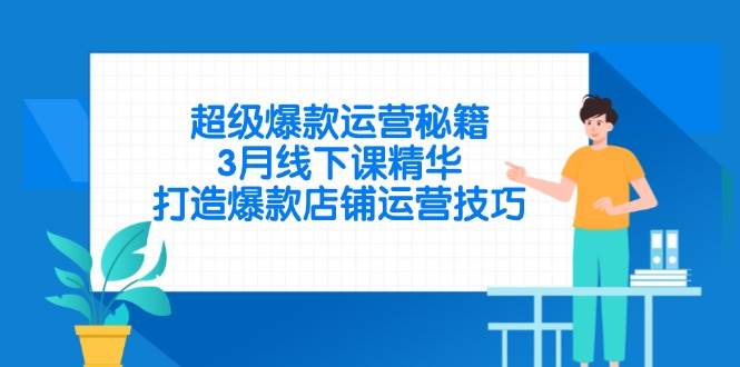 （14274期）超级爆款运营秘籍，3月线下课精华，打造爆款店铺运营技巧|无忧资源社