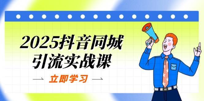 2025抖音同城引流实战课：单店模型+团购爆款逻辑，快速提升POI热度分|无忧资源社