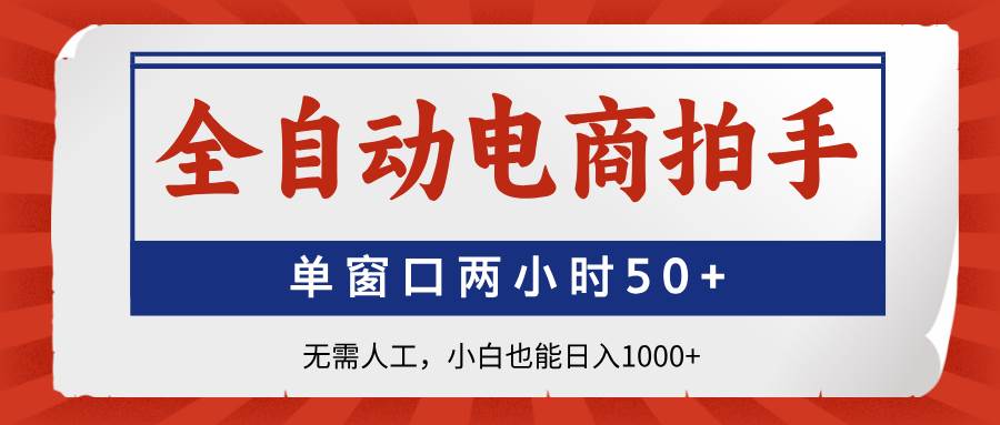 （14416期）全自动电商拍手，单窗口两小时50+无需人工，小白也能日入1000+|无忧资源社
