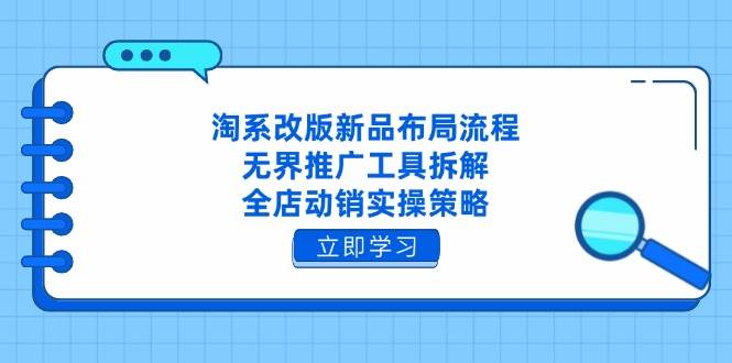 （14518期）淘系改版新品布局流程，无界推广工具拆解，全店动销实操策略|无忧资源社