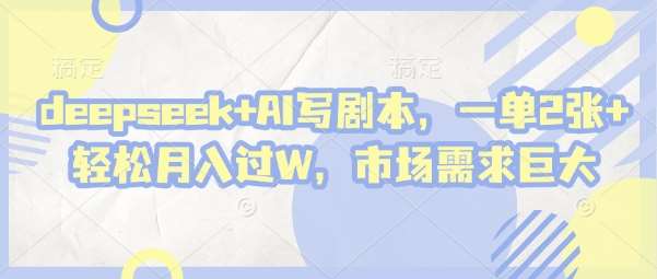 deepseek+AI写剧本，一单2张+ 轻松月入过W，市场需求巨大|无忧资源社