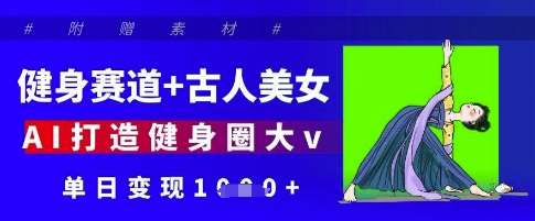 健身赛道+古人美女，AI打造健身圈大v，单日变现多张|无忧资源社