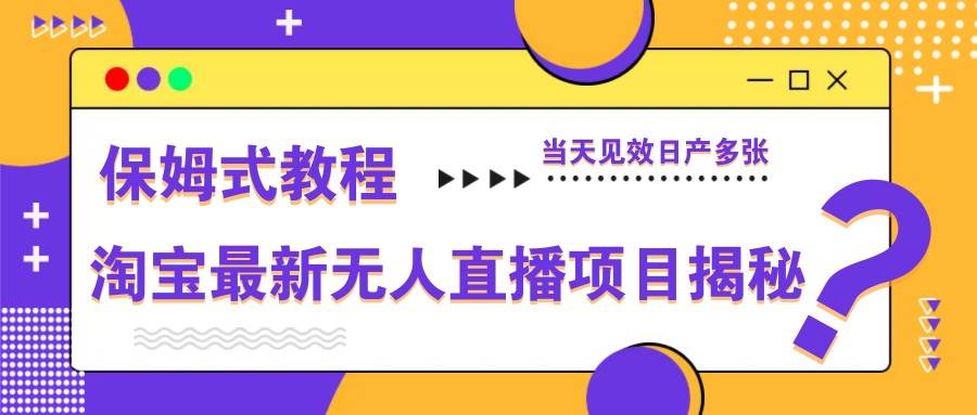 淘宝最新无人直播项目揭秘，保姆式教程，当天见效日产多张|无忧资源社