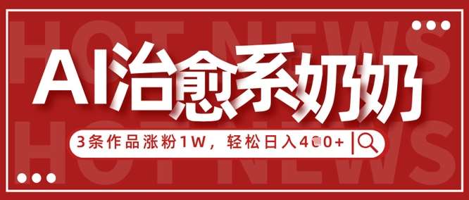 AI治愈系老奶奶情感赛道，3条作品涨粉1W+，小白轻松日入4张+|无忧资源社