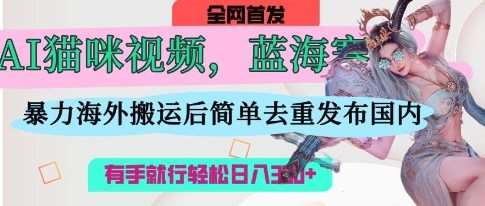 AI猫咪视频蓝海赛道，操作简单，直接海外搬运，简单去重，操作简单，有手就行日入3张|无忧资源社