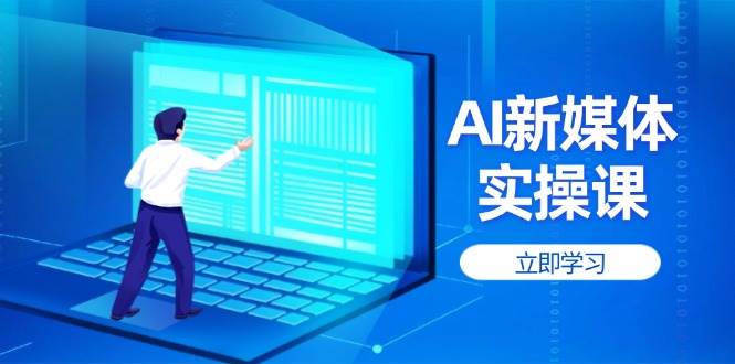 （14346期）AI新媒体实操课，快速提升账号权重，打造高曝光主页与爆款内容|无忧资源社