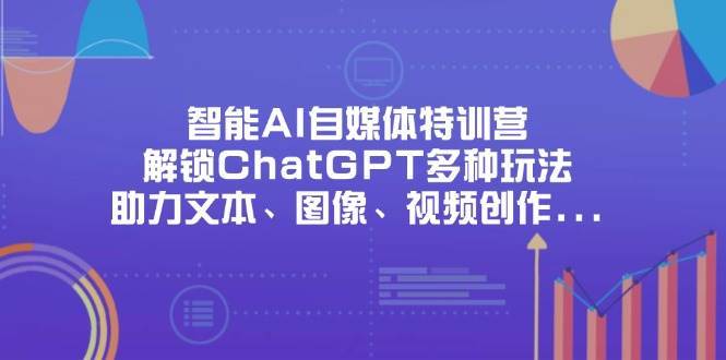 智能AI自媒体特训营，解锁ChatGPT多种玩法，助力文本、图像、视频创作、职场办公等|无忧资源社