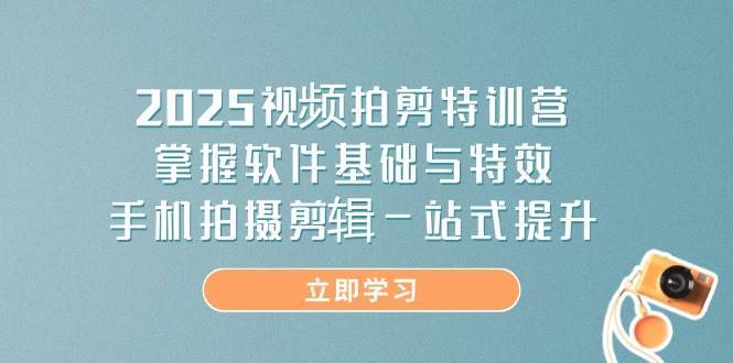 2025视频拍剪特训营，掌握软件基础与特效，手机拍摄剪辑一站式提升|无忧资源社