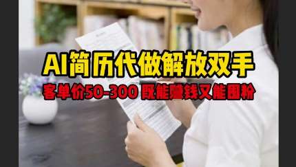 AI简历代做解放双手，客单价50-300不等，既能挣钱又能囤粉|无忧资源社