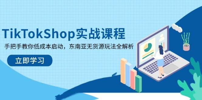 （14269期）TikTokShop实战课程，手把手教你低成本启动，东南亚无货源玩法全解析|无忧资源社