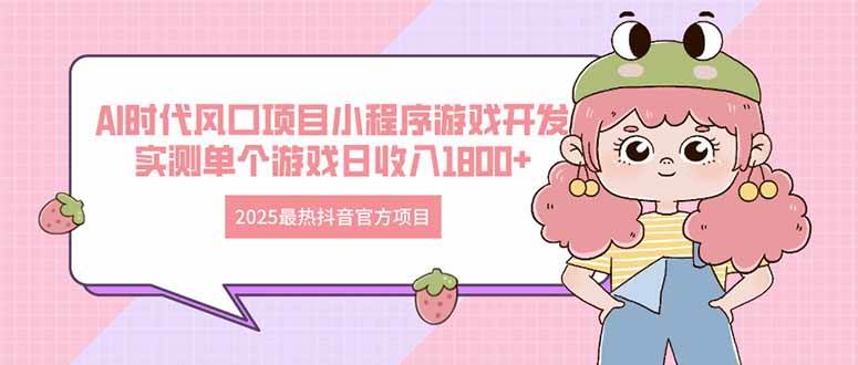 （14512期）2025最热抖音官方项目 Ai时代风口项目小程序游戏开发 实测单个游戏日收…|无忧资源社
