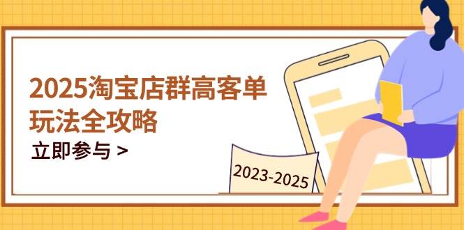 （14568期）2025淘宝店群高客单玩法全攻略，把握高客单关键技巧，精通全周期运营|无忧资源社