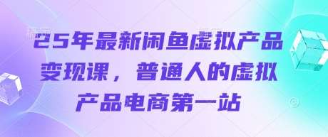 25年最新闲鱼虚拟产品变现课，普通人的虚拟产品电商第一站|无忧资源社