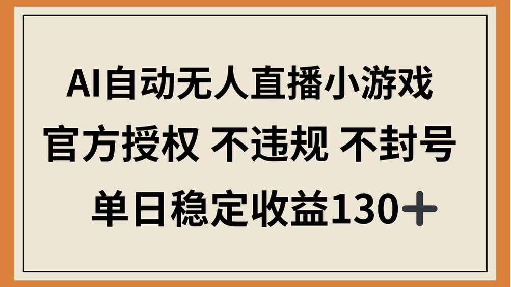 （14438期）AI自动无人直播小游戏，官方授权 不违规 不封号，单日稳定收益130+|无忧资源社