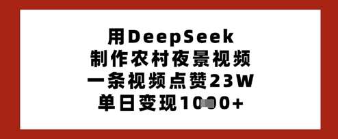 用DeepSeek制作农村夜景视频，一条视频点赞23W，单日变现多张|无忧资源社