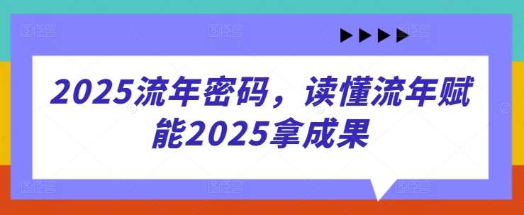 2025流年密码，读懂流年赋能2025拿成果|无忧资源社