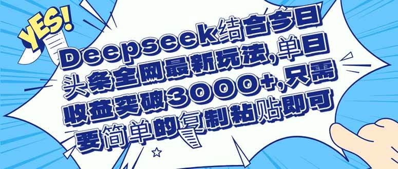 （14495期）Deepseek结合今日头条全网最新玩法，单日收益突破3000+，只需要简单的…|无忧资源社