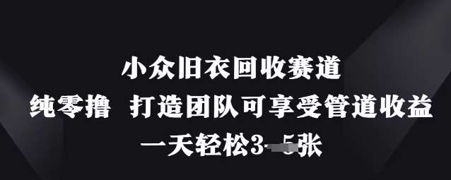 小众旧衣回收赛道，纯零撸 打造团队可享受管道收益，一天轻松3张|无忧资源社