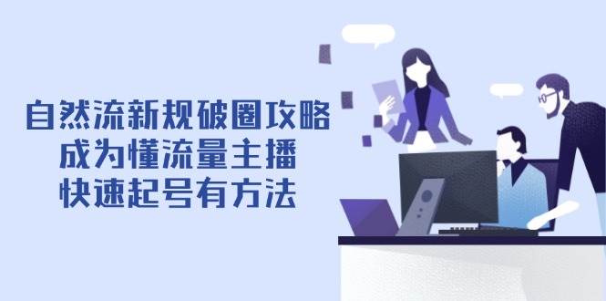 （14489期）自然流新规破圈攻略【4月6更新】：成为懂流量主播，快速起号有方法|无忧资源社