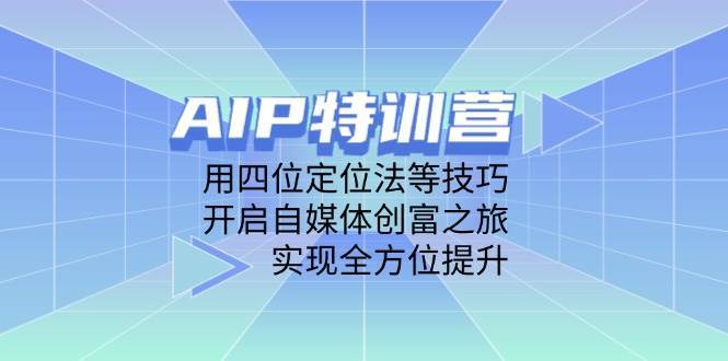 AIP特训营，用四位定位法等技巧，开启自媒体创富之旅，实现全方位提升|无忧资源社